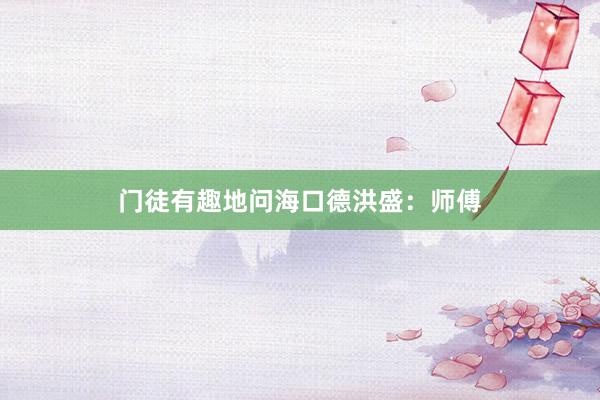 门徒有趣地问海口德洪盛：师傅