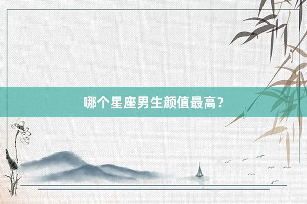 哪个星座男生颜值最高？