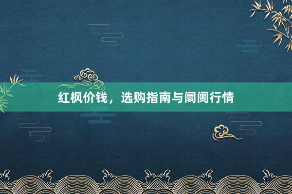 红枫价钱，选购指南与阛阓行情
