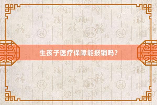生孩子医疗保障能报销吗？